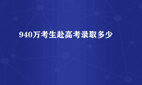 940万考生赴高考录取多少