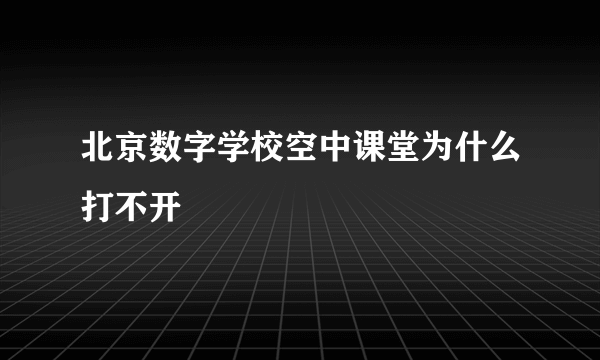 北京数字学校空中课堂为什么打不开