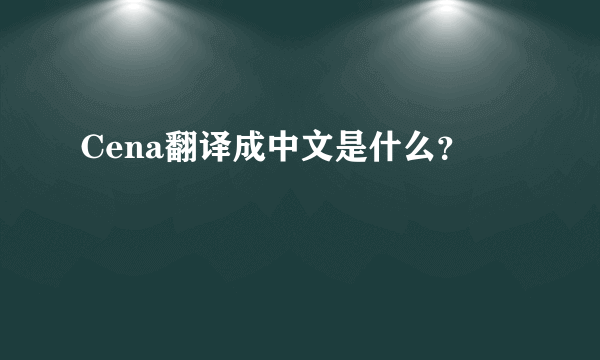 Cena翻译成中文是什么？