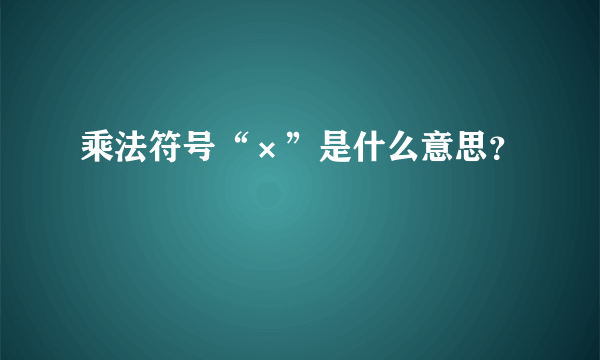 乘法符号“×”是什么意思？