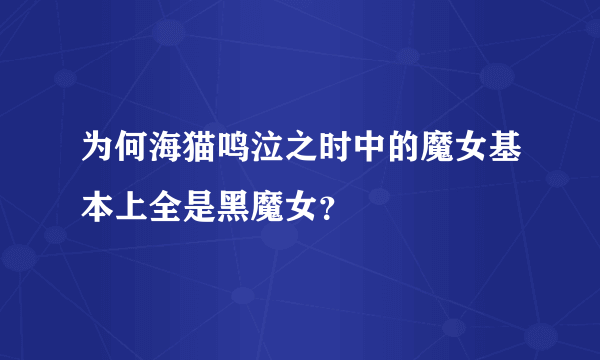 为何海猫鸣泣之时中的魔女基本上全是黑魔女？