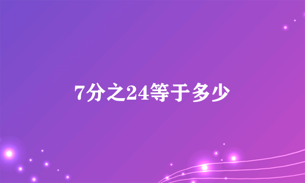 7分之24等于多少