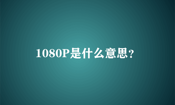 1080P是什么意思？