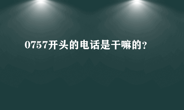 0757开头的电话是干嘛的？