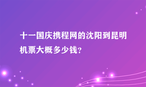 十一国庆携程网的沈阳到昆明机票大概多少钱？