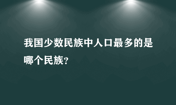 我国少数民族中人口最多的是哪个民族？