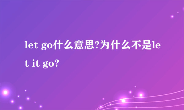 let go什么意思?为什么不是let it go?