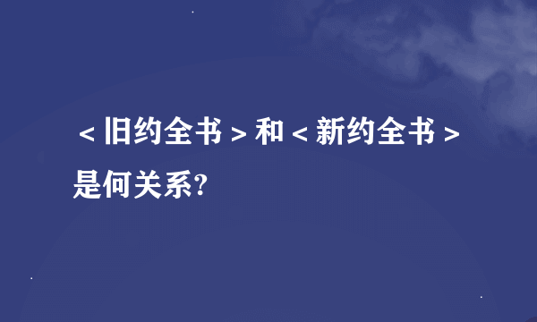 ＜旧约全书＞和＜新约全书＞是何关系?