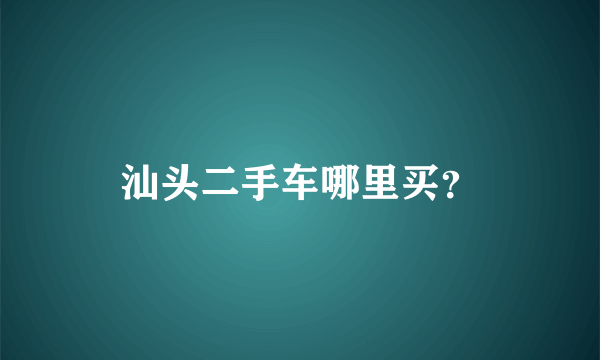 汕头二手车哪里买？