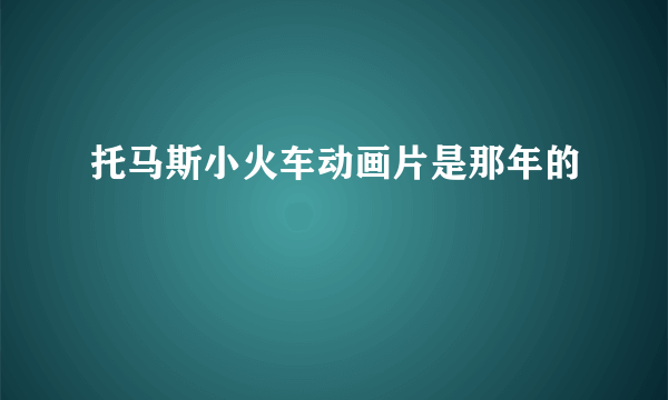 托马斯小火车动画片是那年的