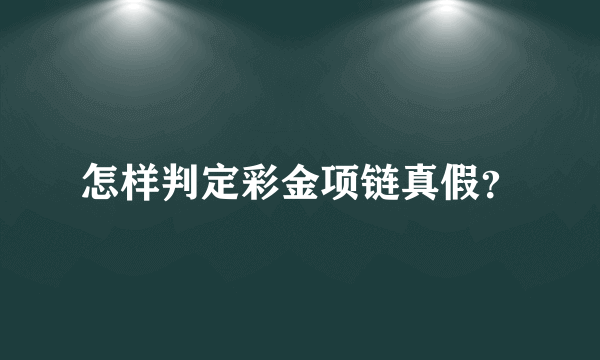 怎样判定彩金项链真假？