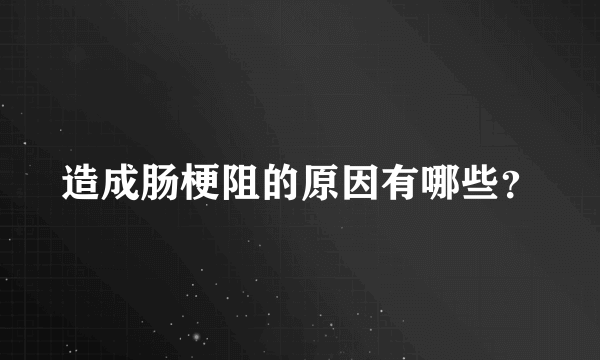 造成肠梗阻的原因有哪些？