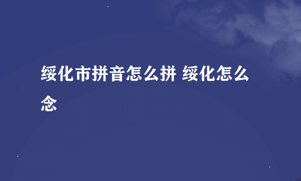 绥化市拼音怎么拼 绥化怎么念