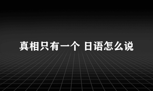 真相只有一个 日语怎么说