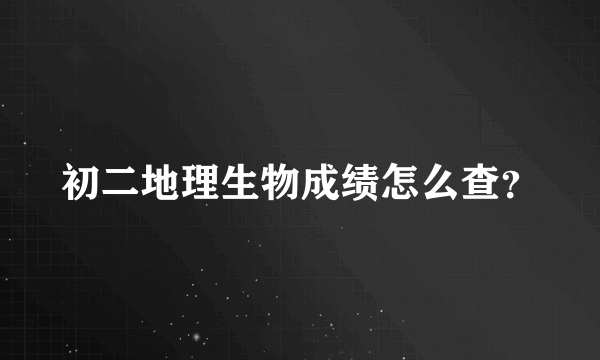 初二地理生物成绩怎么查？