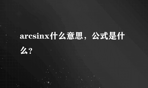 arcsinx什么意思，公式是什么？