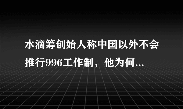 水滴筹创始人称中国以外不会推行996工作制，他为何如此笃定？