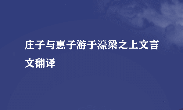 庄子与惠子游于濠梁之上文言文翻译