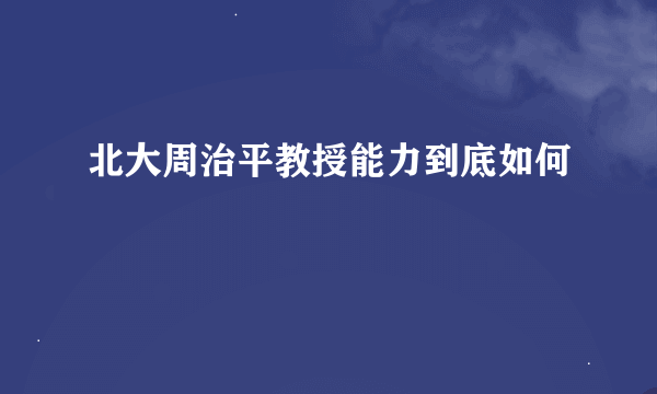 北大周治平教授能力到底如何