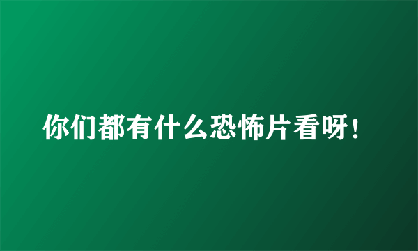 你们都有什么恐怖片看呀！