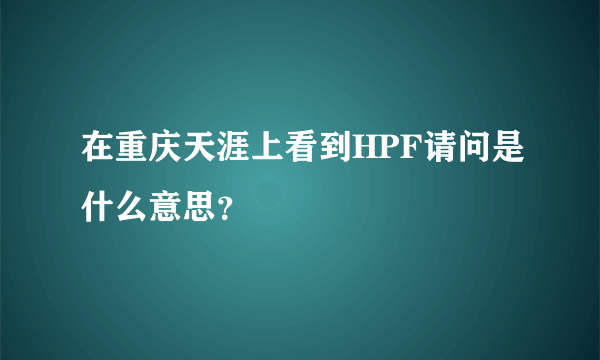 在重庆天涯上看到HPF请问是什么意思？