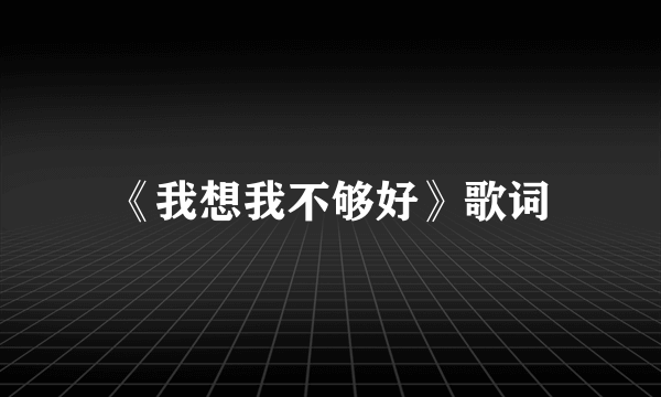 《我想我不够好》歌词