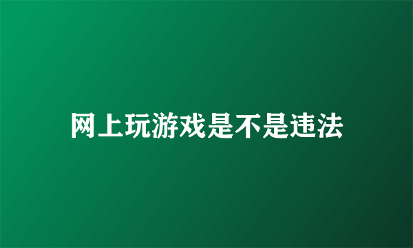 网上玩游戏是不是违法