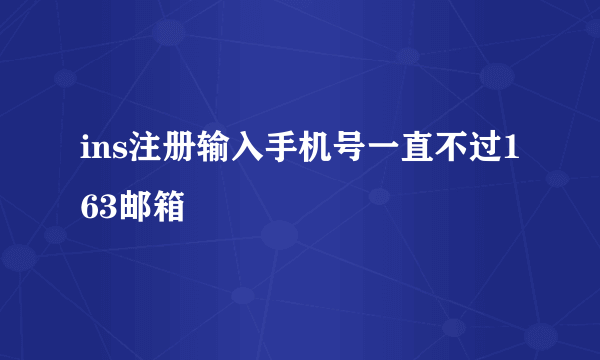 ins注册输入手机号一直不过163邮箱