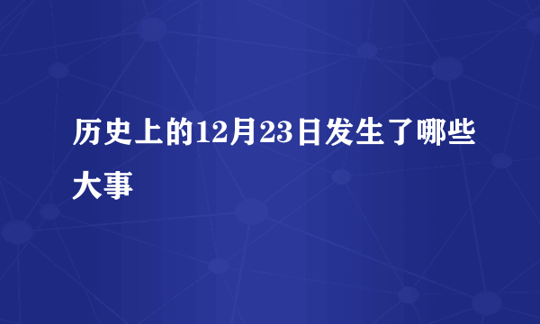 历史上的12月23日发生了哪些大事