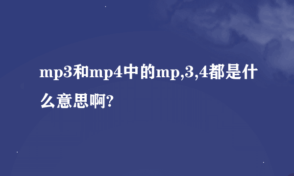 mp3和mp4中的mp,3,4都是什么意思啊?