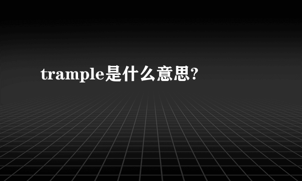 trample是什么意思?