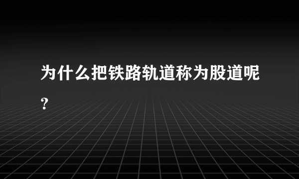 为什么把铁路轨道称为股道呢？