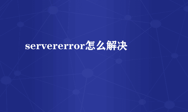 servererror怎么解决