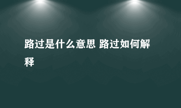 路过是什么意思 路过如何解释