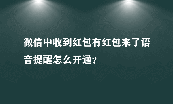 微信中收到红包有红包来了语音提醒怎么开通？