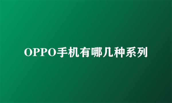 OPPO手机有哪几种系列