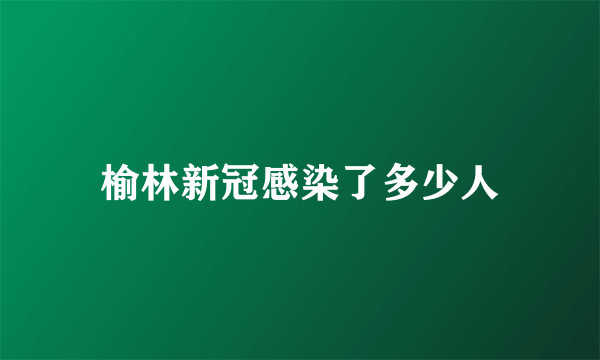 榆林新冠感染了多少人