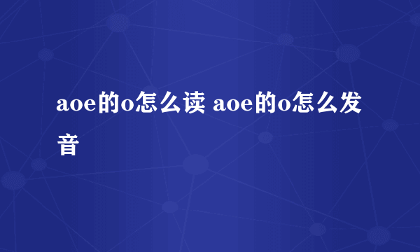 aoe的o怎么读 aoe的o怎么发音