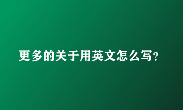 更多的关于用英文怎么写？