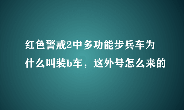 红色警戒2中多功能步兵车为什么叫装b车，这外号怎么来的