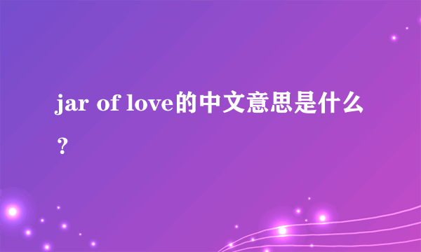 jar of love的中文意思是什么？