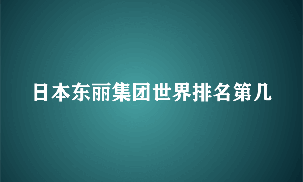 日本东丽集团世界排名第几