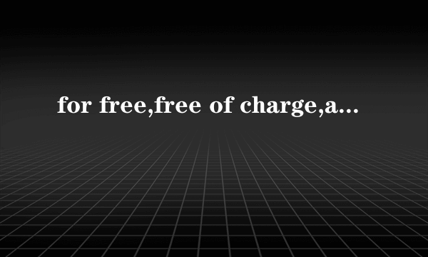 for free,free of charge,are free to,free from,free的区别?