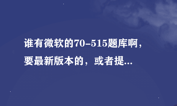 谁有微软的70-515题库啊，要最新版本的，或者提供下哪个网站有，知道的来说说啊！