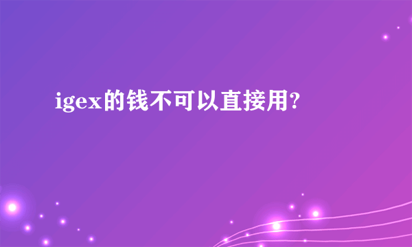 igex的钱不可以直接用?