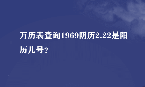 万历表查询1969阴历2.22是阳历几号？