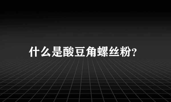 什么是酸豆角螺丝粉？