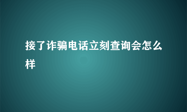 接了诈骗电话立刻查询会怎么样