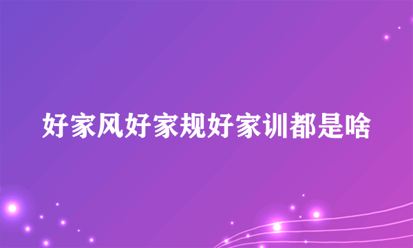 好家风好家规好家训都是啥