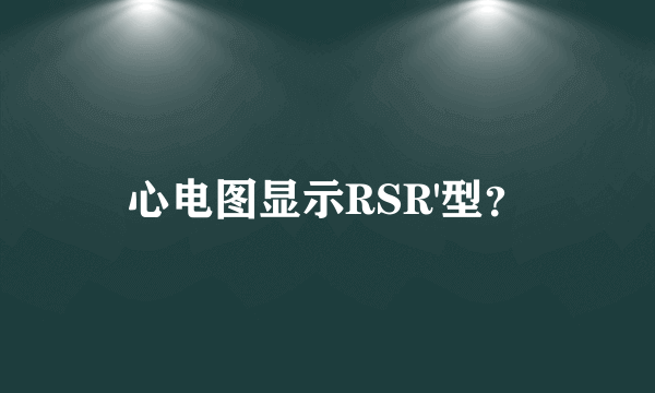 心电图显示RSR'型？